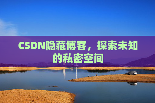 CSDN隐藏博客，探索未知的私密空间